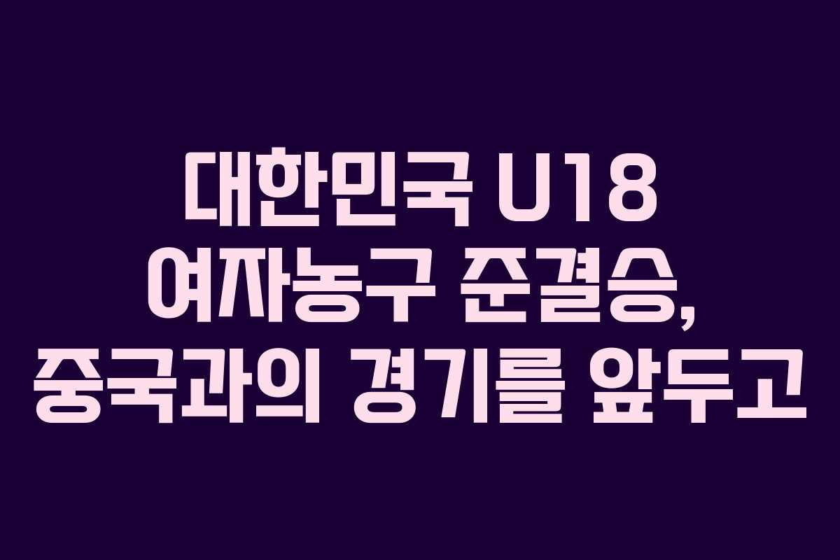 대한민국 U18 여자농구 준결승, 중국과의 경기를 앞두고 대한민국 U18 여자농구 준결승, 중국과의 경기를 앞두고