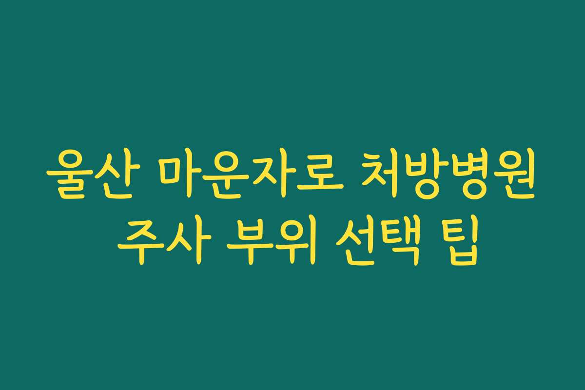 울산 마운자로 처방병원 주사 부위 선택 팁