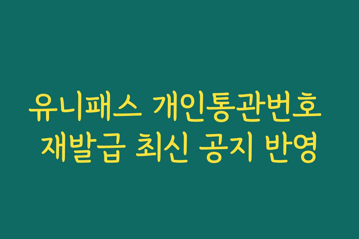 유니패스 개인통관번호 재발급 최신 공지 반영