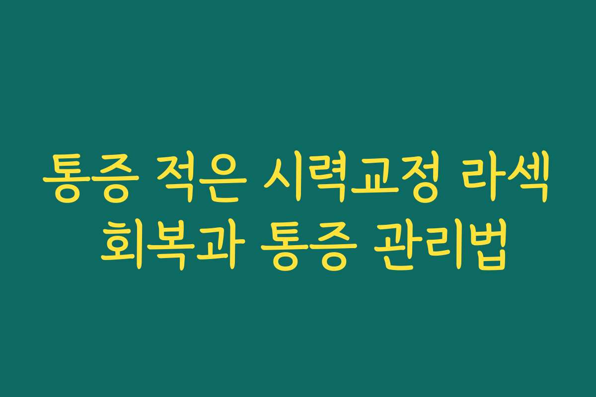 통증 적은 시력교정 라섹 회복과 통증 관리법