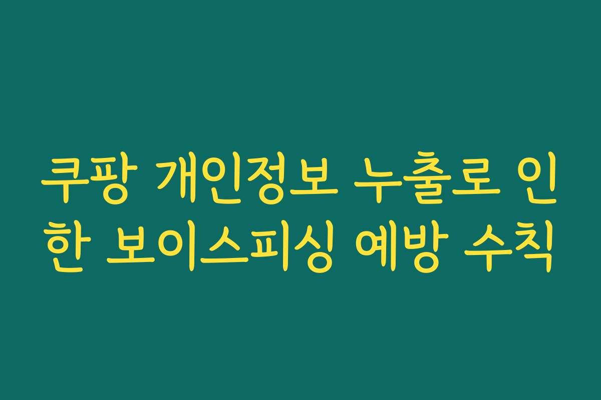 쿠팡 개인정보 누출로 인한 보이스피싱 예방 수칙
