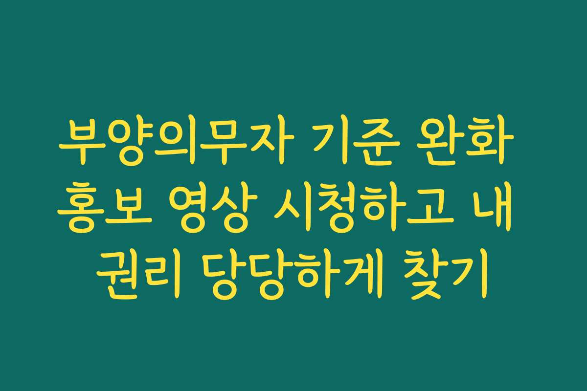 부양의무자 기준 완화 홍보 영상 시청하고 내 권리 당당하게 찾기