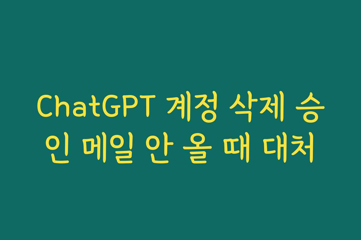 ChatGPT 계정 삭제 승인 메일 안 올 때 대처