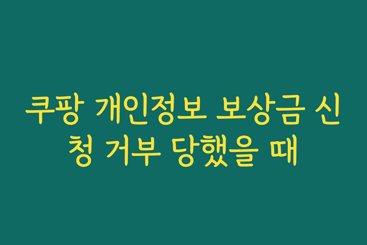 쿠팡 개인정보 보상금 신청 거부 당했을 때 쿠팡 개인정보 보상금 신청 거부 당했을 때