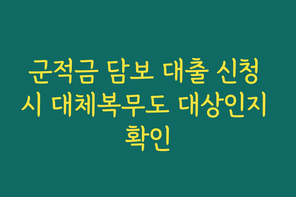 군적금 담보 대출 신청 시 대체복무도 대상인지 확인