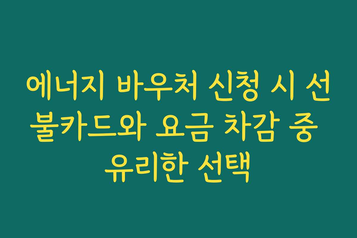 에너지 바우처 신청 시 선불카드와 요금 차감 중 유리한 선택 에너지 바우처 신청 시 선불카드와 요금 차감 중 유리한 선택