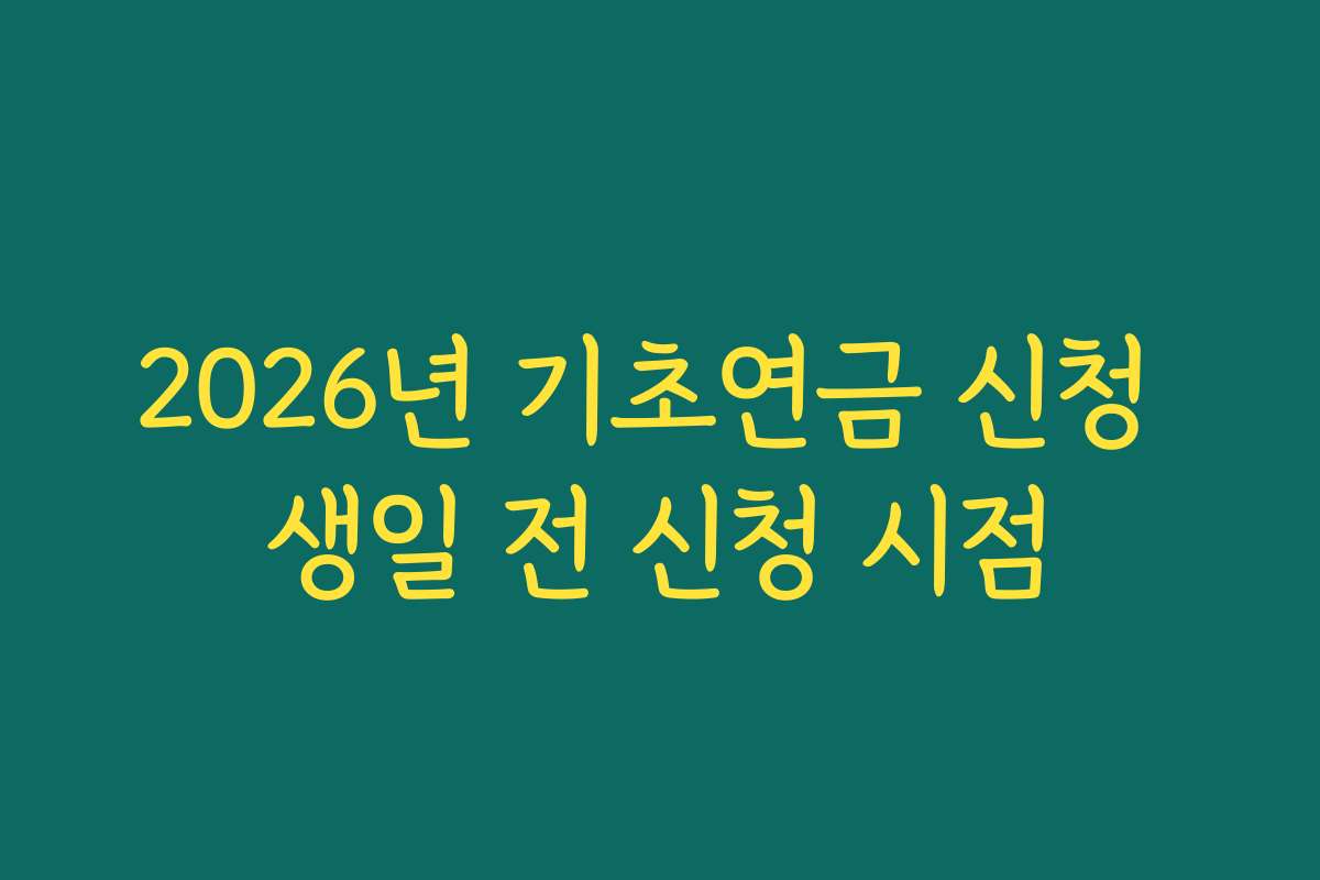 2026년 기초연금 신청 생일 전 신청 시점 2026년 기초연금 신청 생일 전 신청 시점
