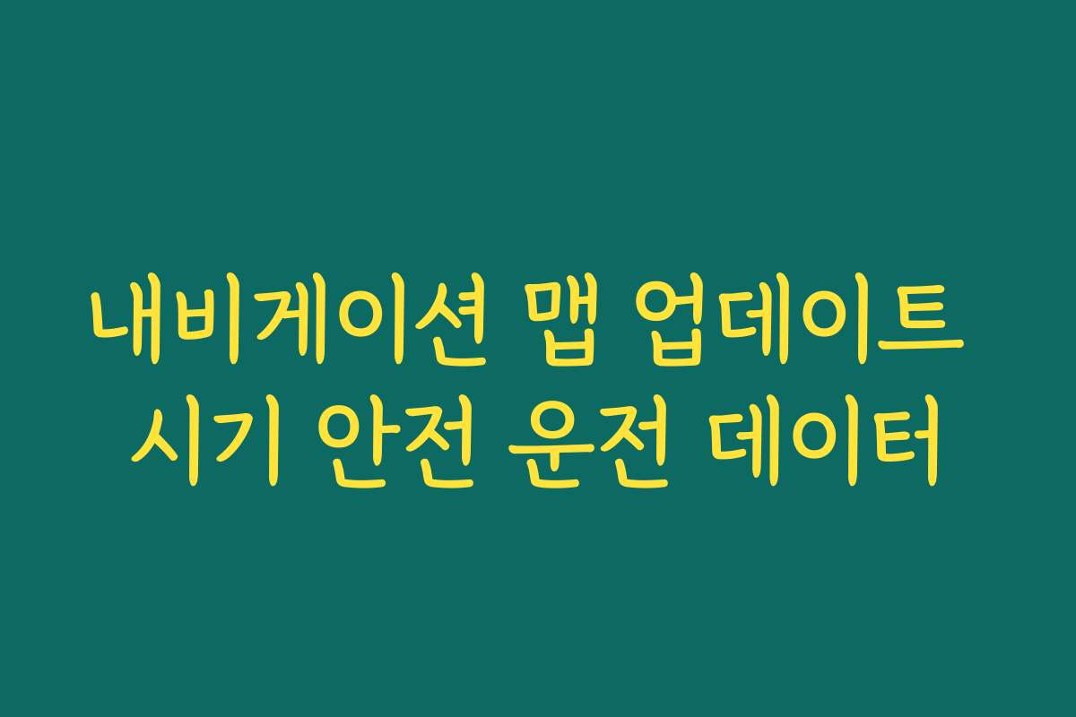내비게이션 맵 업데이트 시기 안전 운전 데이터