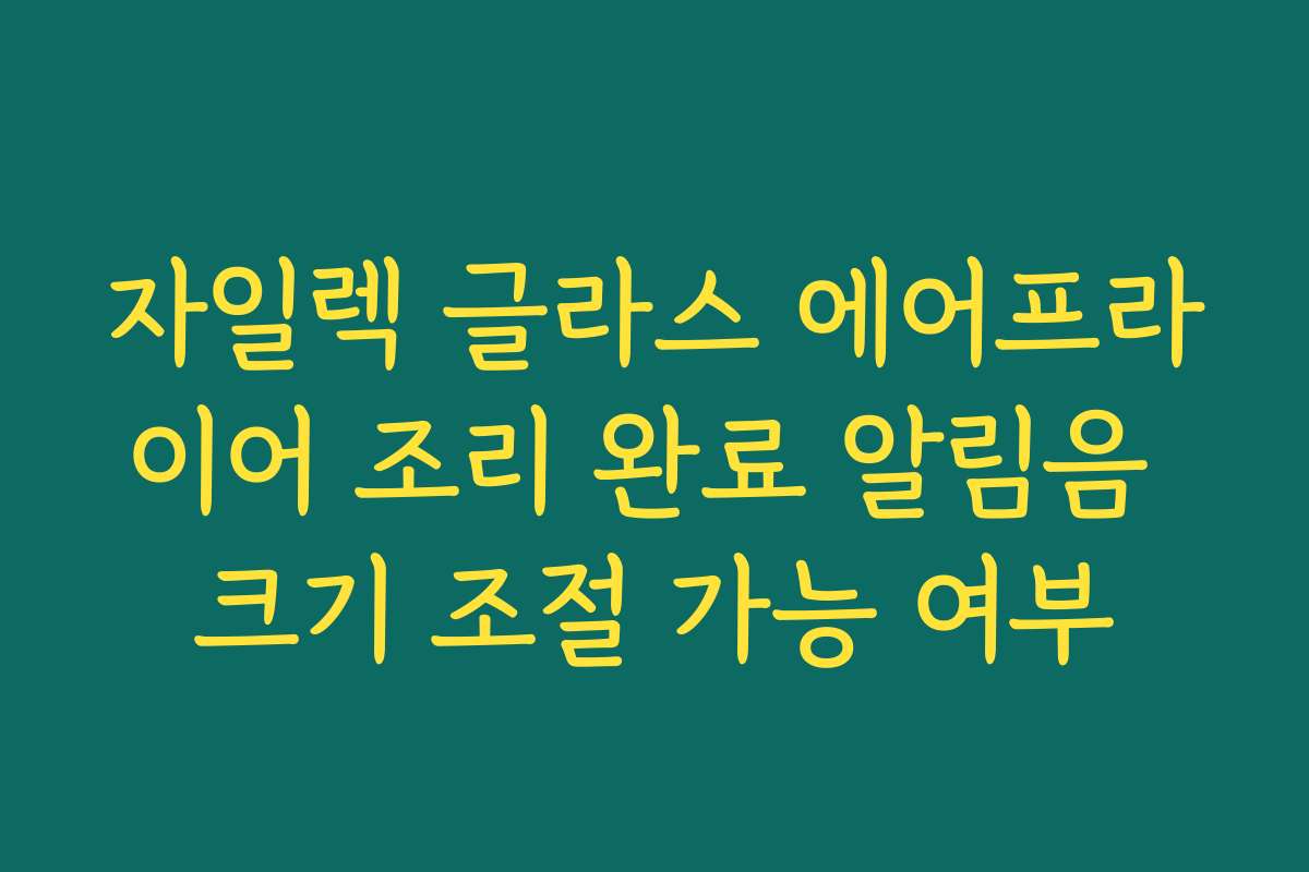 자일렉 글라스 에어프라이어 조리 완료 알림음 크기 조절 가능 여부 자일렉 글라스 에어프라이어 조리 완료 알림음 크기 조절 가능 여부