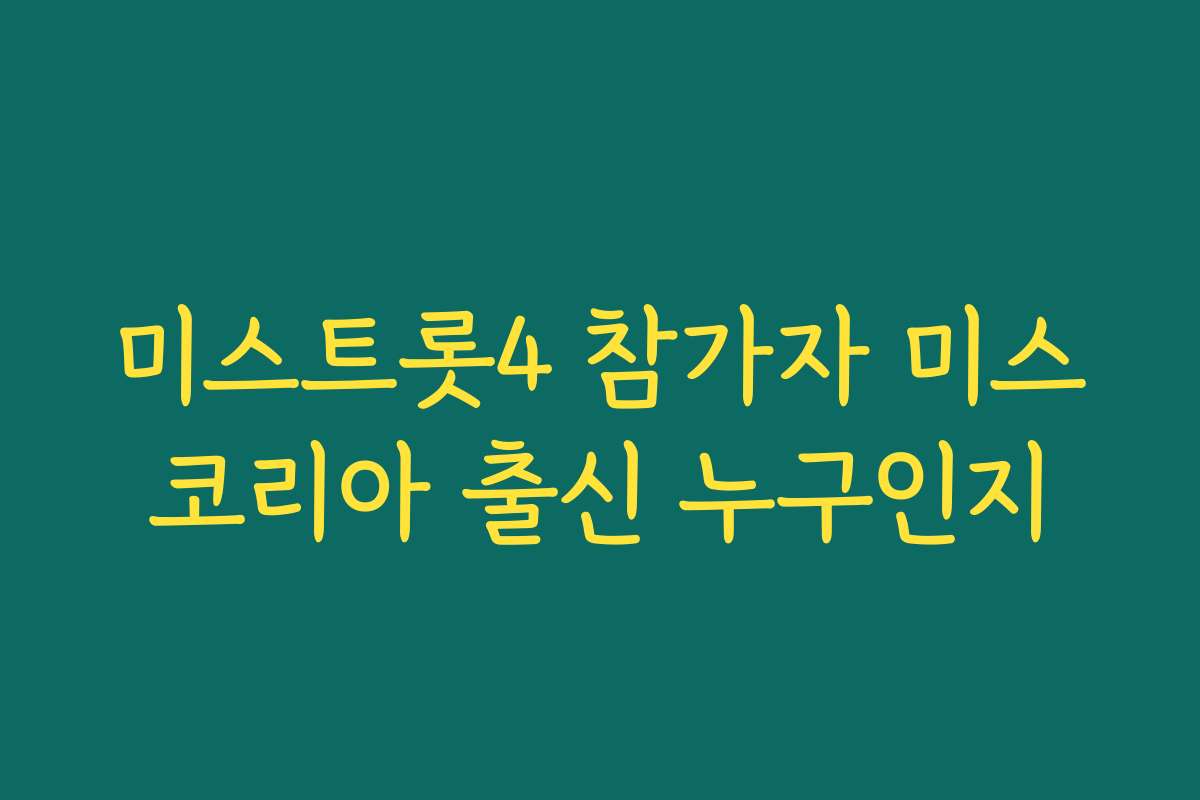 미스트롯4 참가자 미스코리아 출신 누구인지