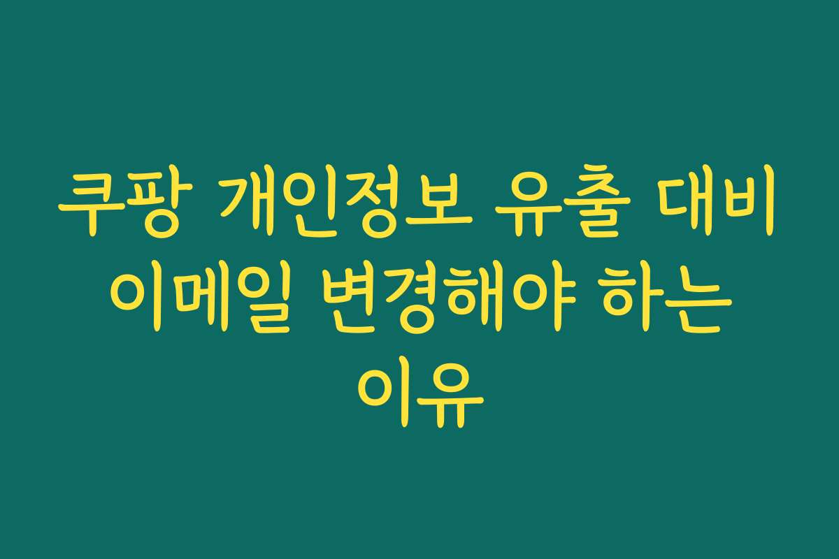 쿠팡 개인정보 유출 대비 이메일 변경해야 하는 이유 쿠팡 개인정보 유출 대비 이메일 변경해야 하는 이유