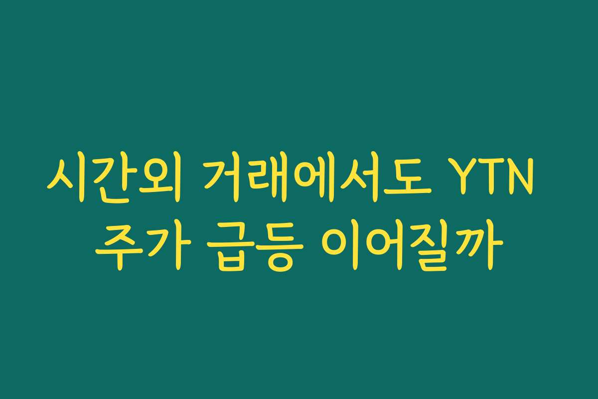 시간외 거래에서도 YTN 주가 급등 이어질까 시간외 거래에서도 YTN 주가 급등 이어질까