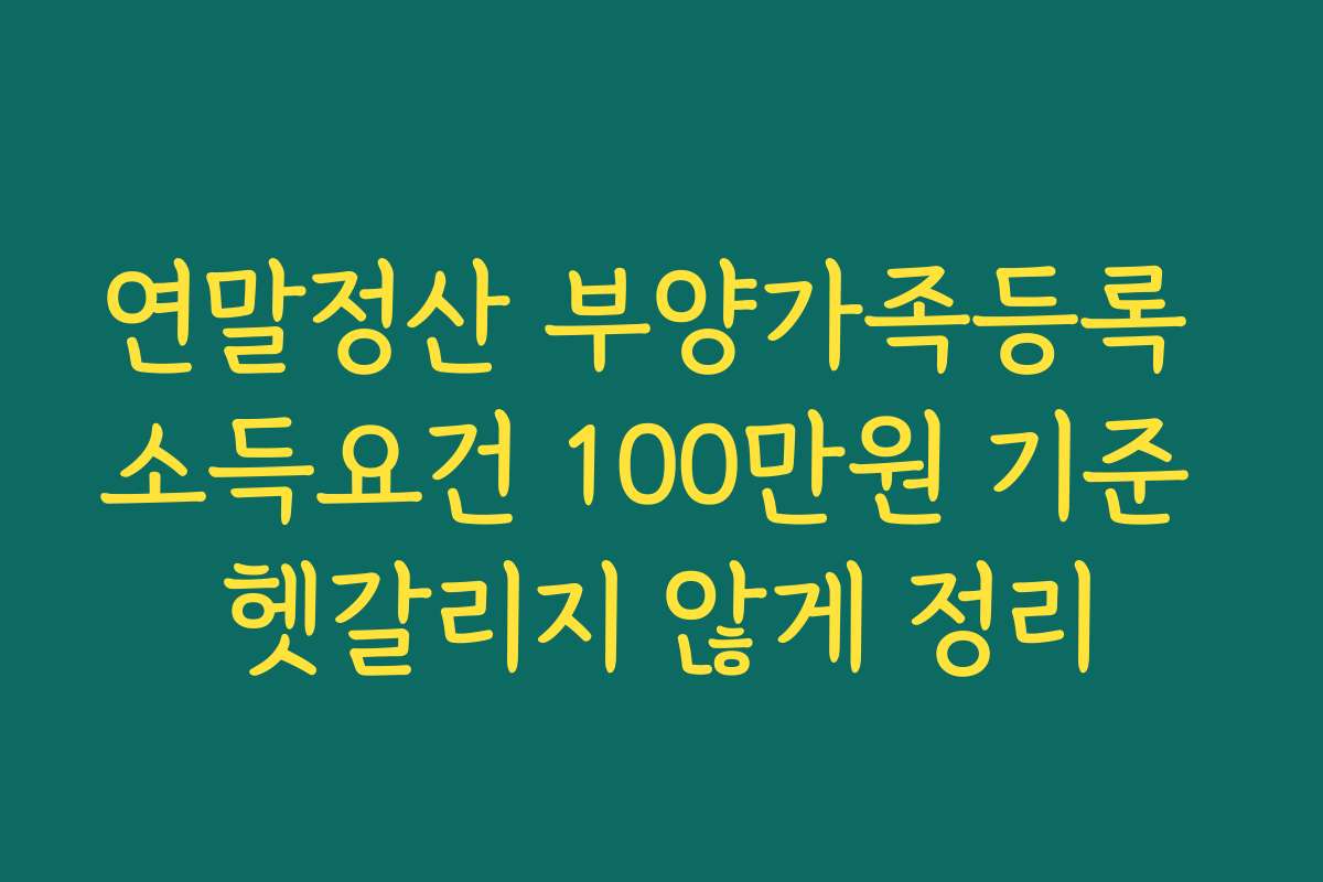 연말정산 부양가족등록 소득요건 100만원 기준 헷갈리지 않게 정리