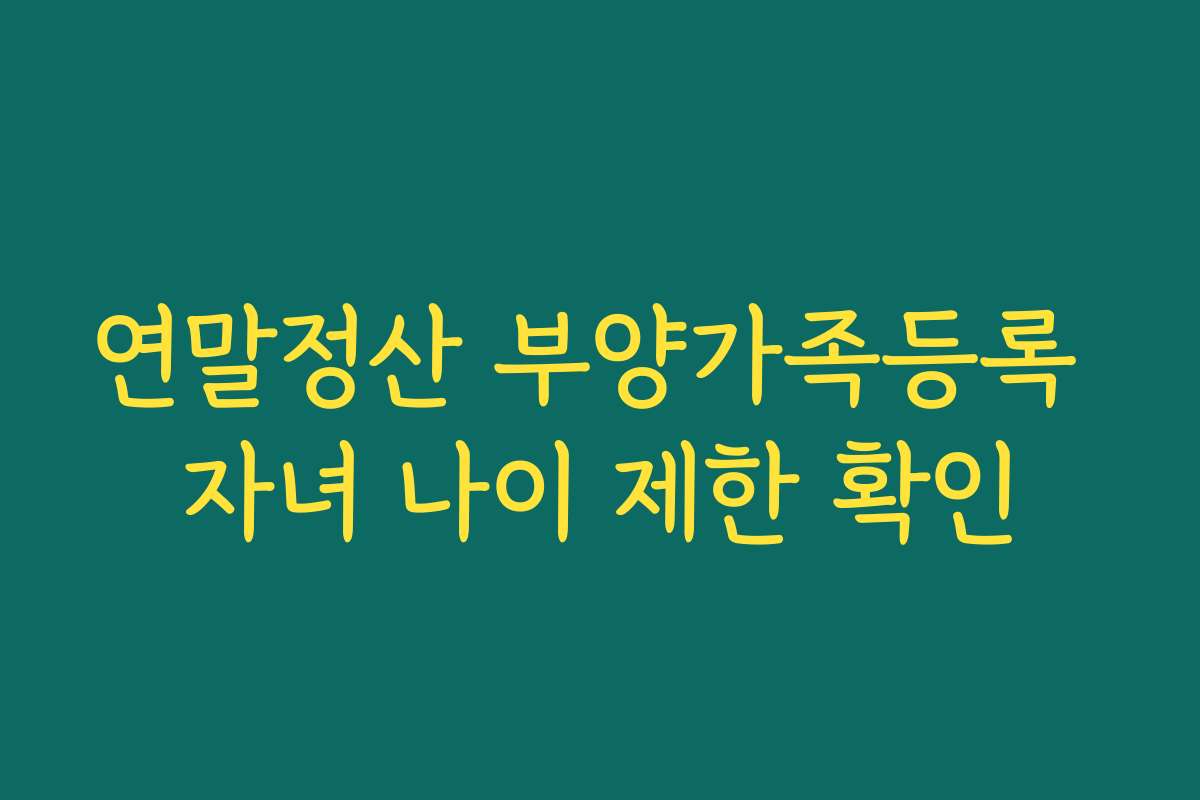 연말정산 부양가족등록 자녀 나이 제한 확인