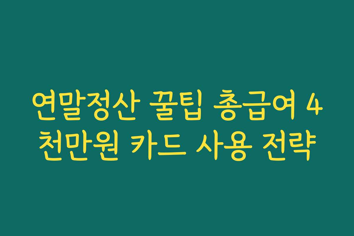 연말정산 꿀팁 총급여 4천만원 카드 사용 전략