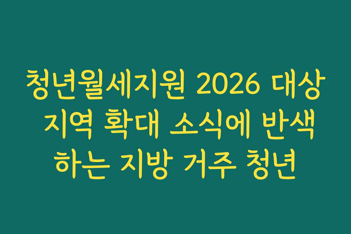 청년월세지원 2026 대상 지역 확대 소식에 반색하는 지방 거주 청년 청년월세지원 2026 대상 지역 확대 소식에 반색하는 지방 거주 청년