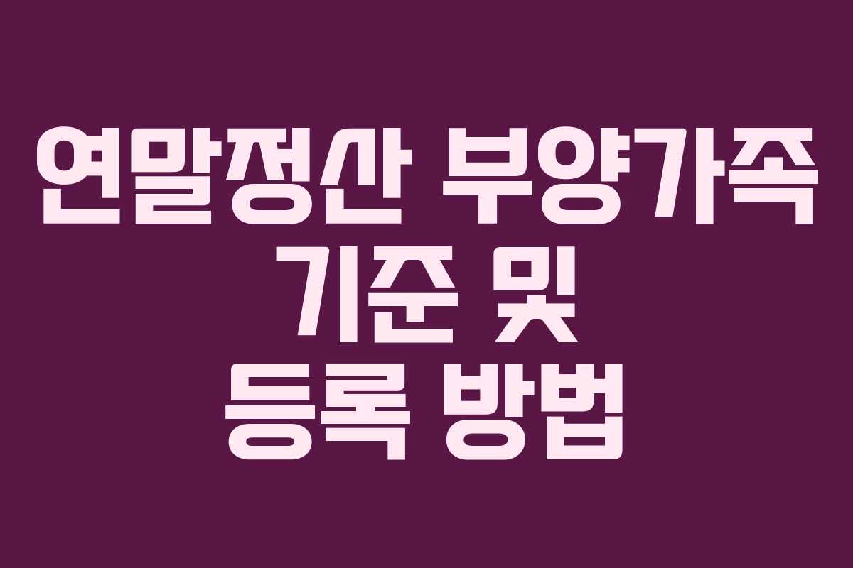 연말정산 부양가족 기준 및 등록 방법