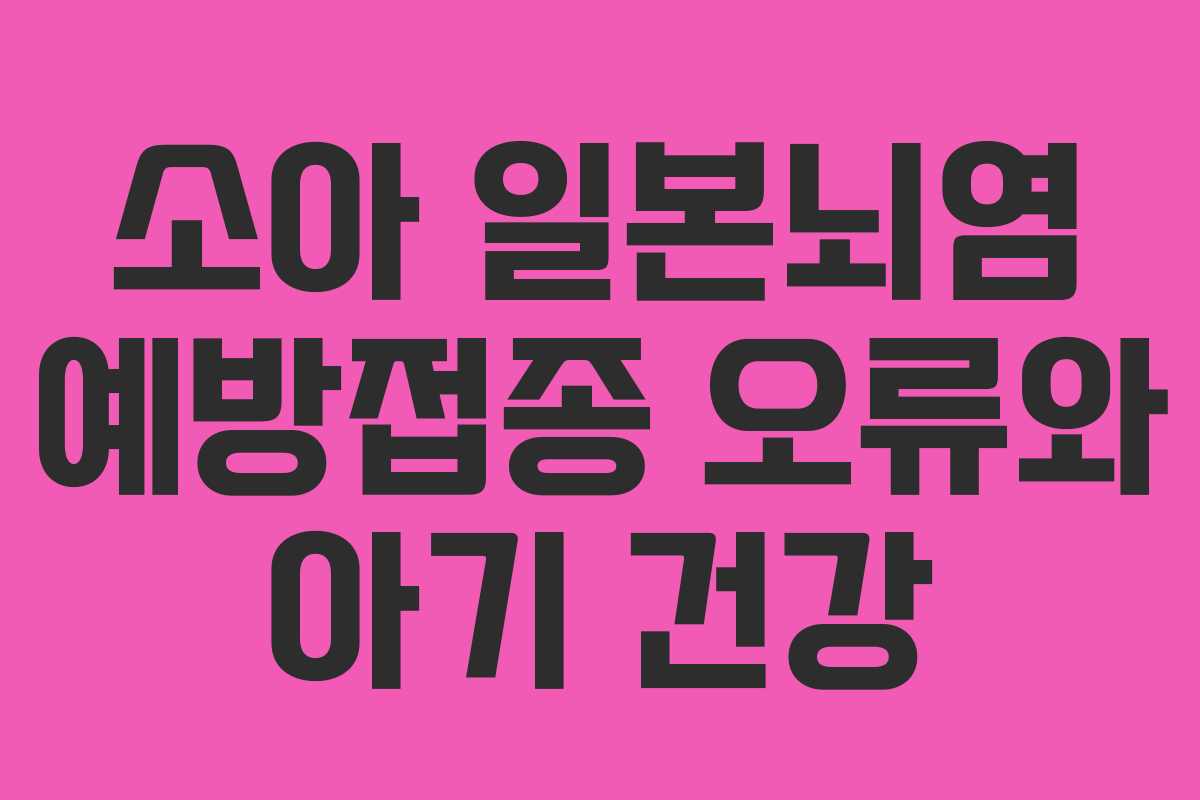 소아 일본뇌염 예방접종 오류와 아기 건강