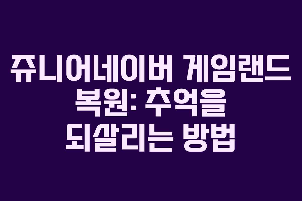 쥬니어네이버 게임랜드 복원: 추억을 되살리는 방법
