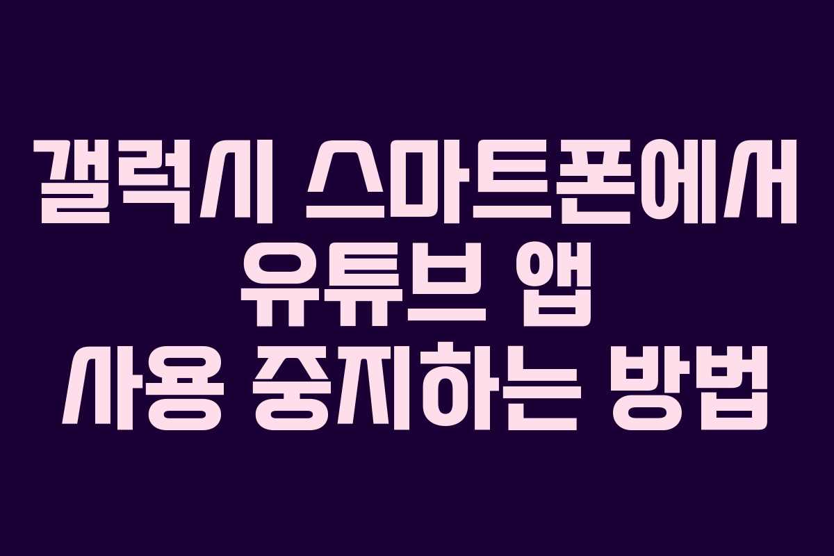 갤럭시 스마트폰에서 유튜브 앱 사용 중지하는 방법