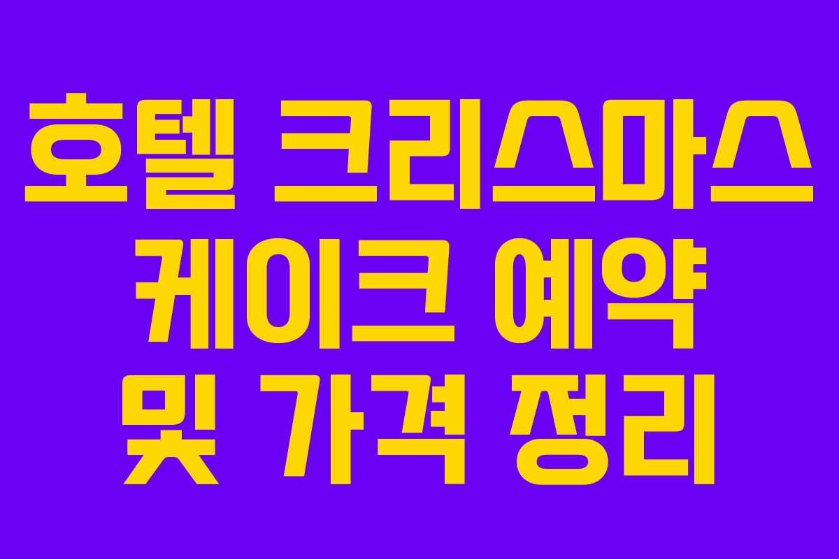 호텔 크리스마스 케이크 예약 및 가격 정리