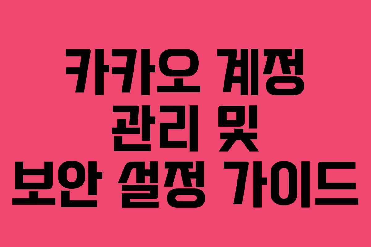 카카오 계정 관리 및 보안 설정 가이드
