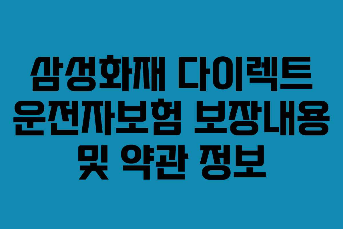 삼성화재 다이렉트 운전자보험 보장내용 및 약관 정보 삼성화재 다이렉트 운전자보험 보장내용 및 약관 정보
