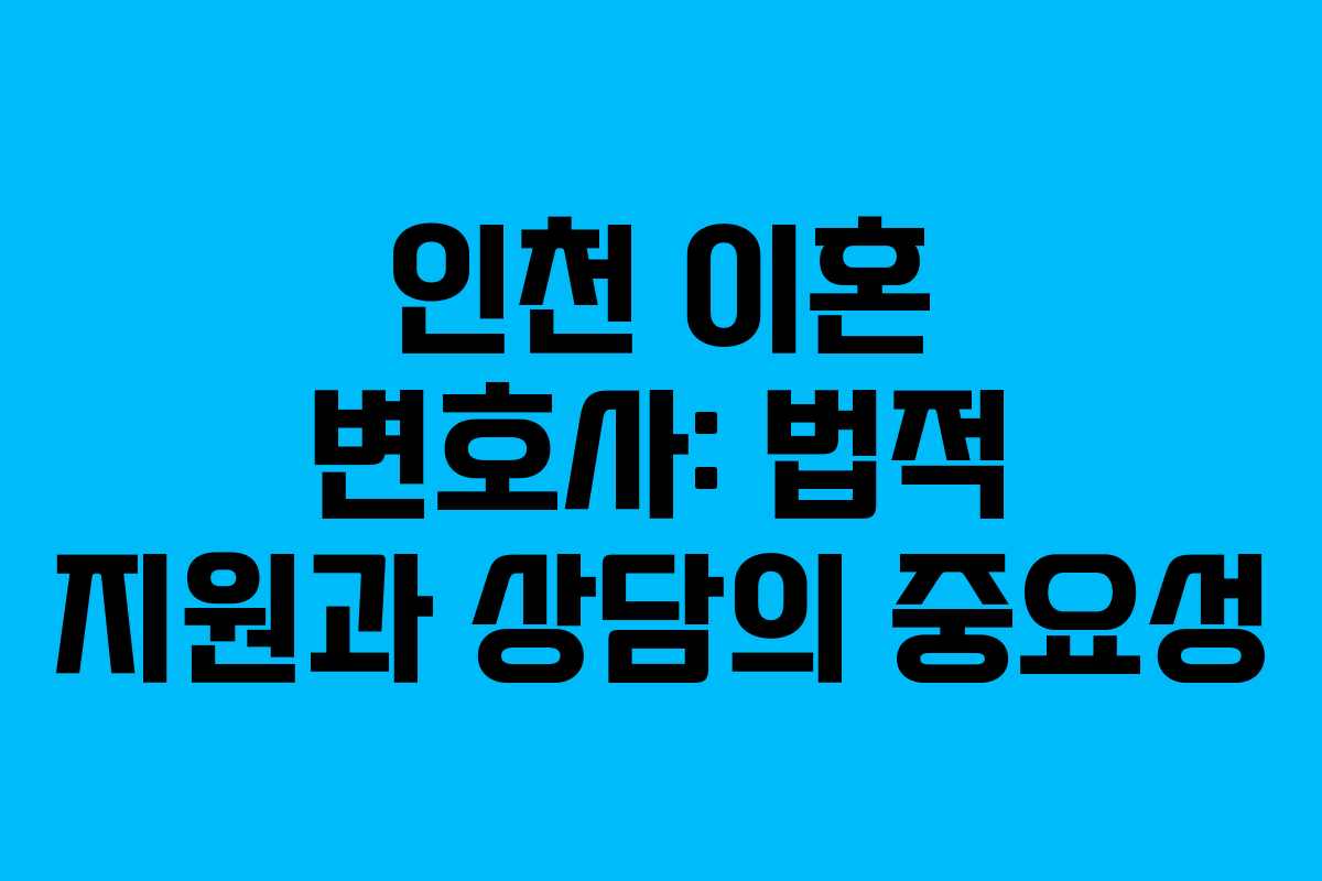 인천 이혼 변호사: 법적 지원과 상담의 중요성