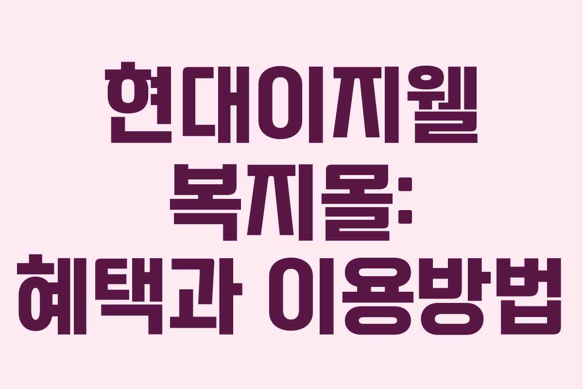 현대이지웰 복지몰: 혜택과 이용방법 현대이지웰 복지몰: 혜택과 이용방법