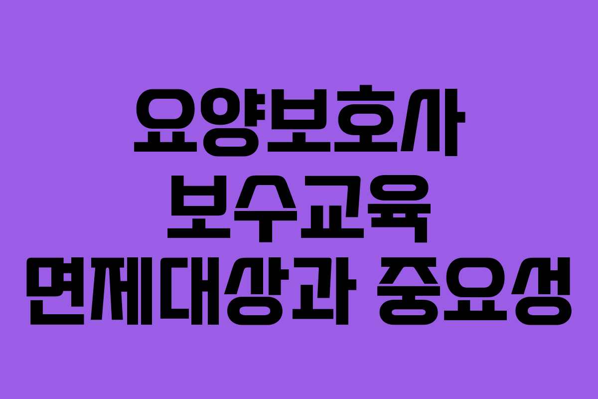 요양보호사 보수교육 면제대상과 중요성
