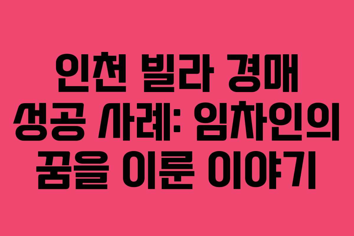 인천 빌라 경매 성공 사례: 임차인의 꿈을 이룬 이야기