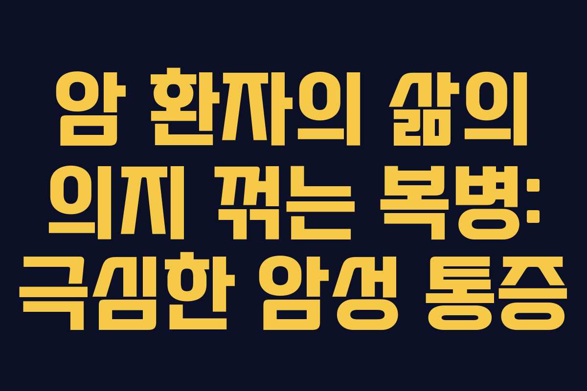 암 환자의 삶의 의지 꺾는 복병: 극심한 암성 통증