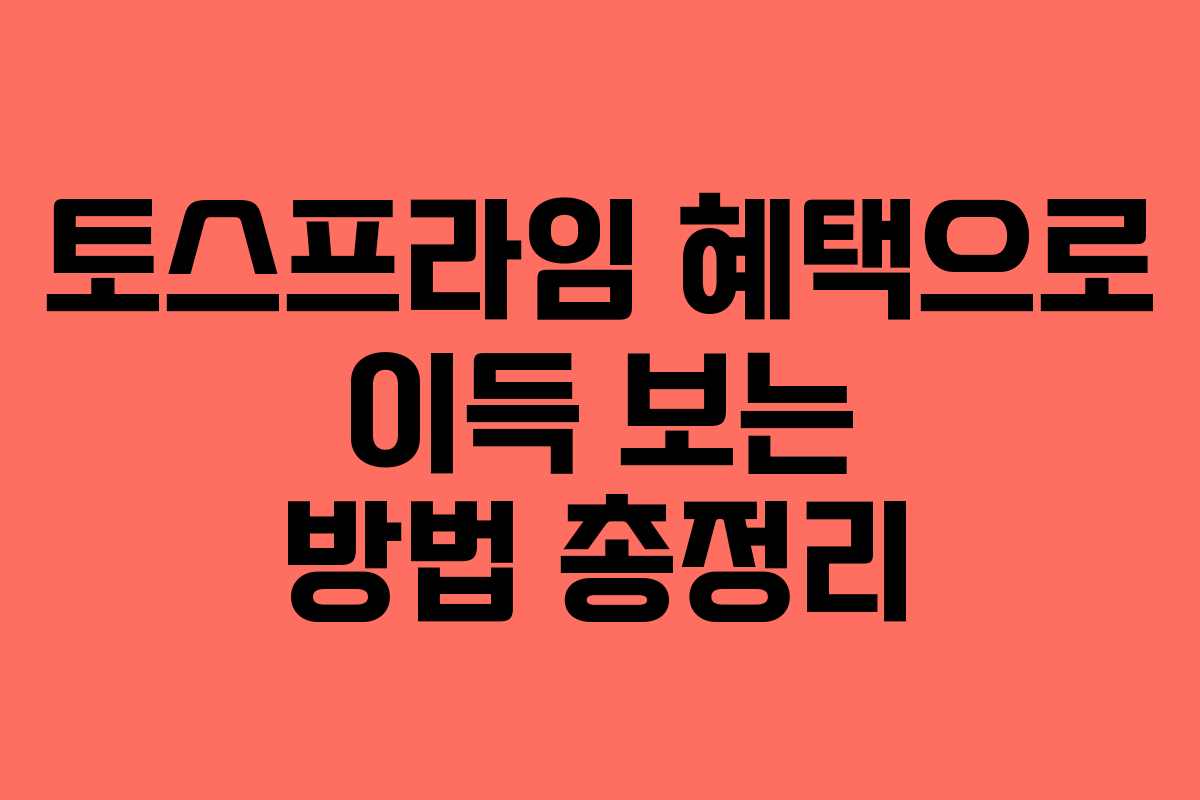 토스프라임 혜택으로 이득 보는 방법 총정리 토스프라임 혜택으로 이득 보는 방법 총정리