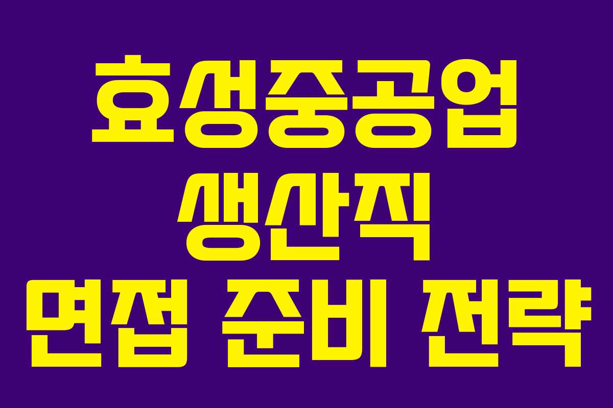 효성중공업 생산직 면접 준비 전략 효성중공업 생산직 면접 준비 전략