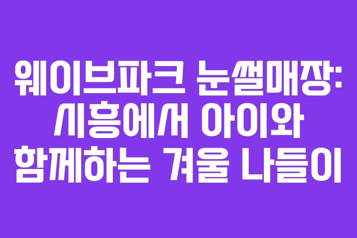 웨이브파크 눈썰매장: 시흥에서 아이와 함께하는 겨울 나들이 웨이브파크 눈썰매장: 시흥에서 아이와 함께하는 겨울 나들이