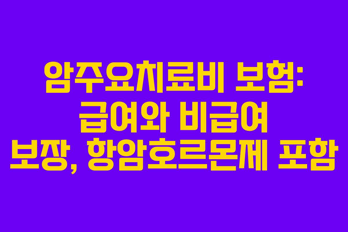 암주요치료비 보험: 급여와 비급여 보장, 항암호르몬제 포함