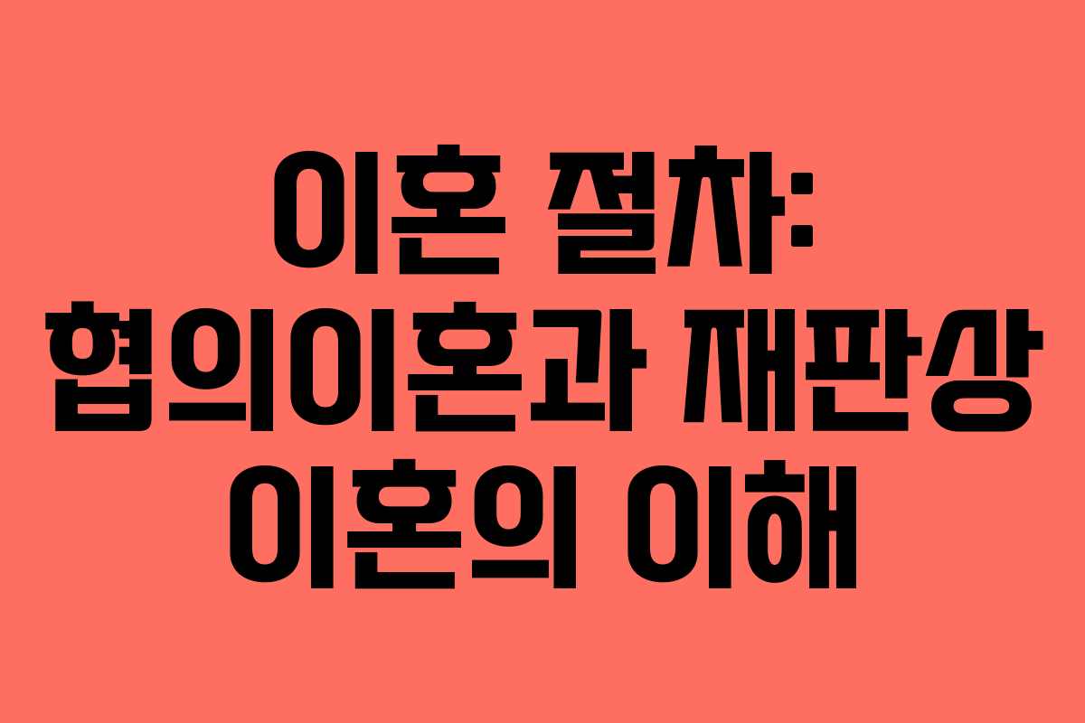 이혼 절차: 협의이혼과 재판상 이혼의 이해