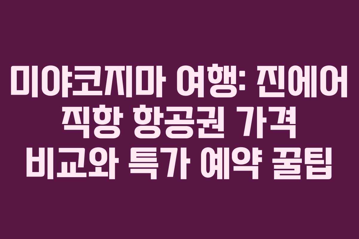 미야코지마 여행: 진에어 직항 항공권 가격 비교와 특가 예약 꿀팁