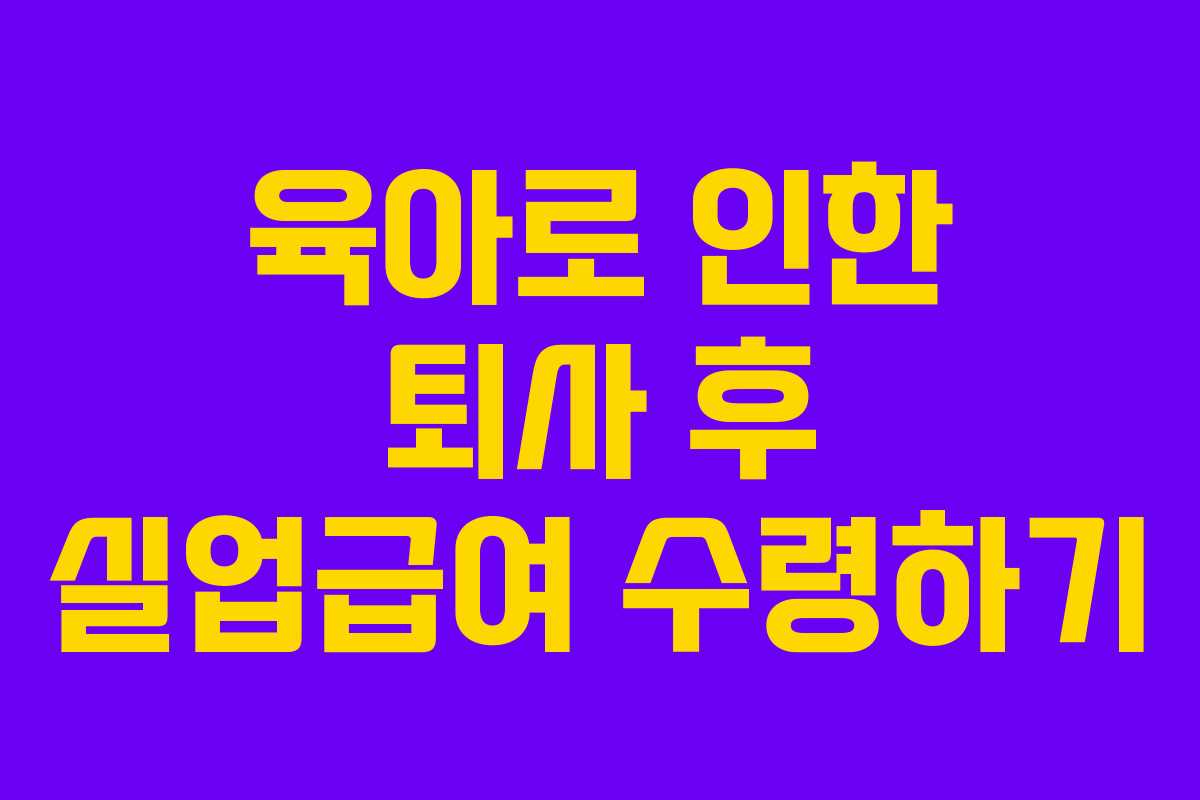 육아로 인한 퇴사 후 실업급여 수령하기 육아로 인한 퇴사 후 실업급여 수령하기