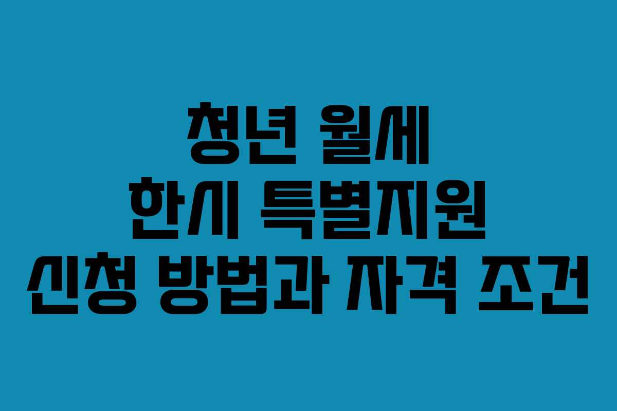 청년 월세 한시 특별지원 신청 방법과 자격 조건 청년 월세 한시 특별지원 신청 방법과 자격 조건