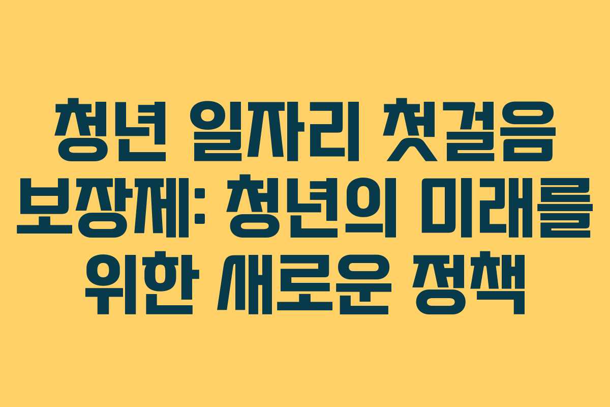 청년 일자리 첫걸음 보장제: 청년의 미래를 위한 새로운 정책