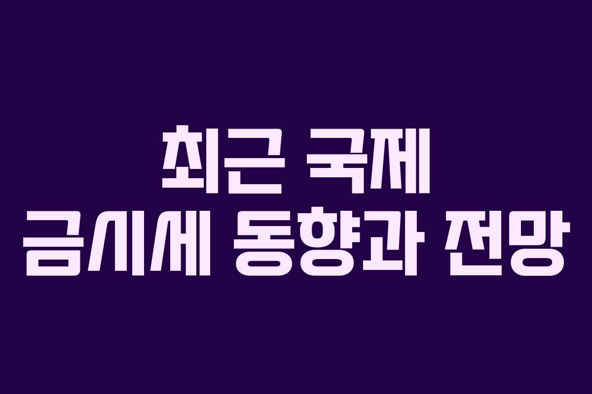 최근 국제 금시세 동향과 전망 최근 국제 금시세 동향과 전망
