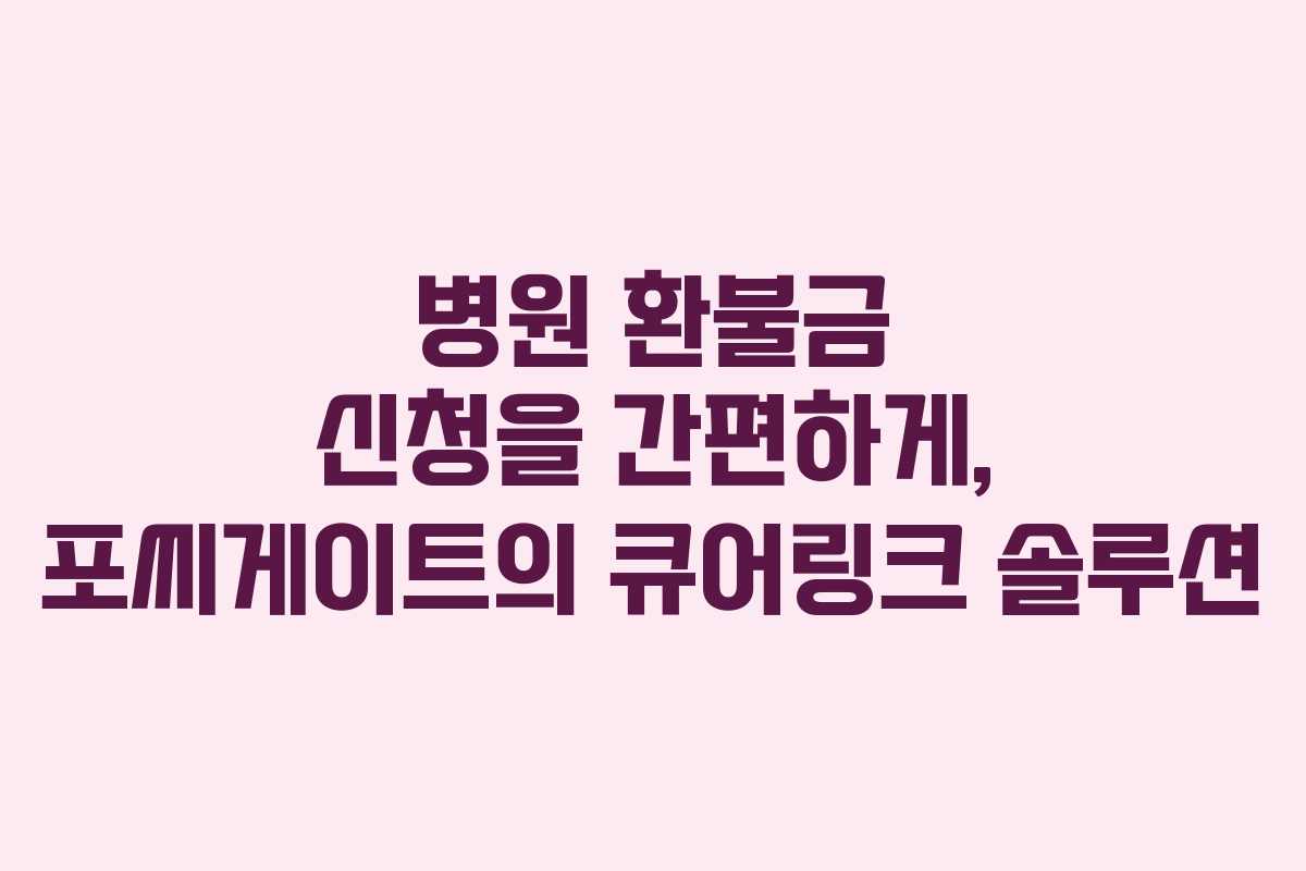 병원 환불금 신청을 간편하게, 포씨게이트의 큐어링크 솔루션