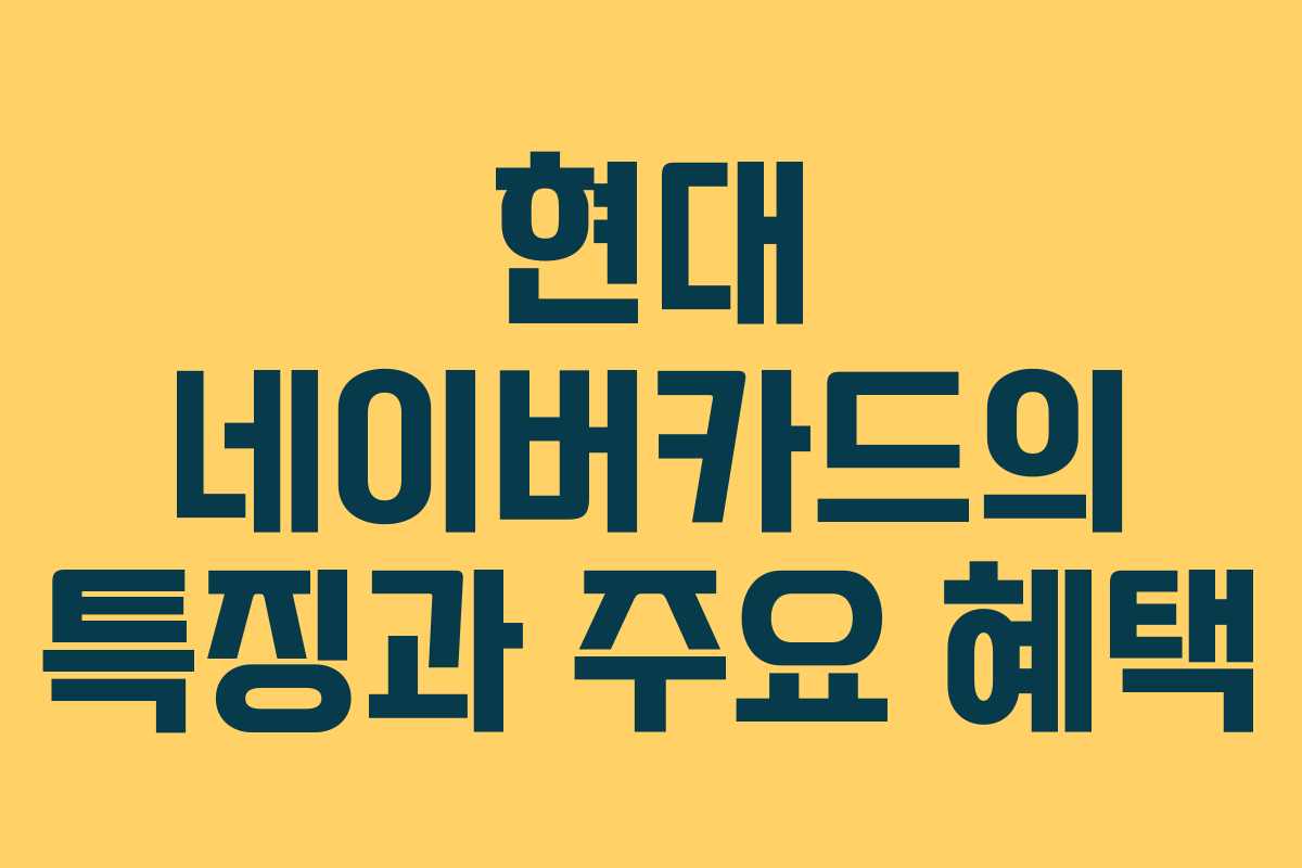 현대 네이버카드의 특징과 주요 혜택