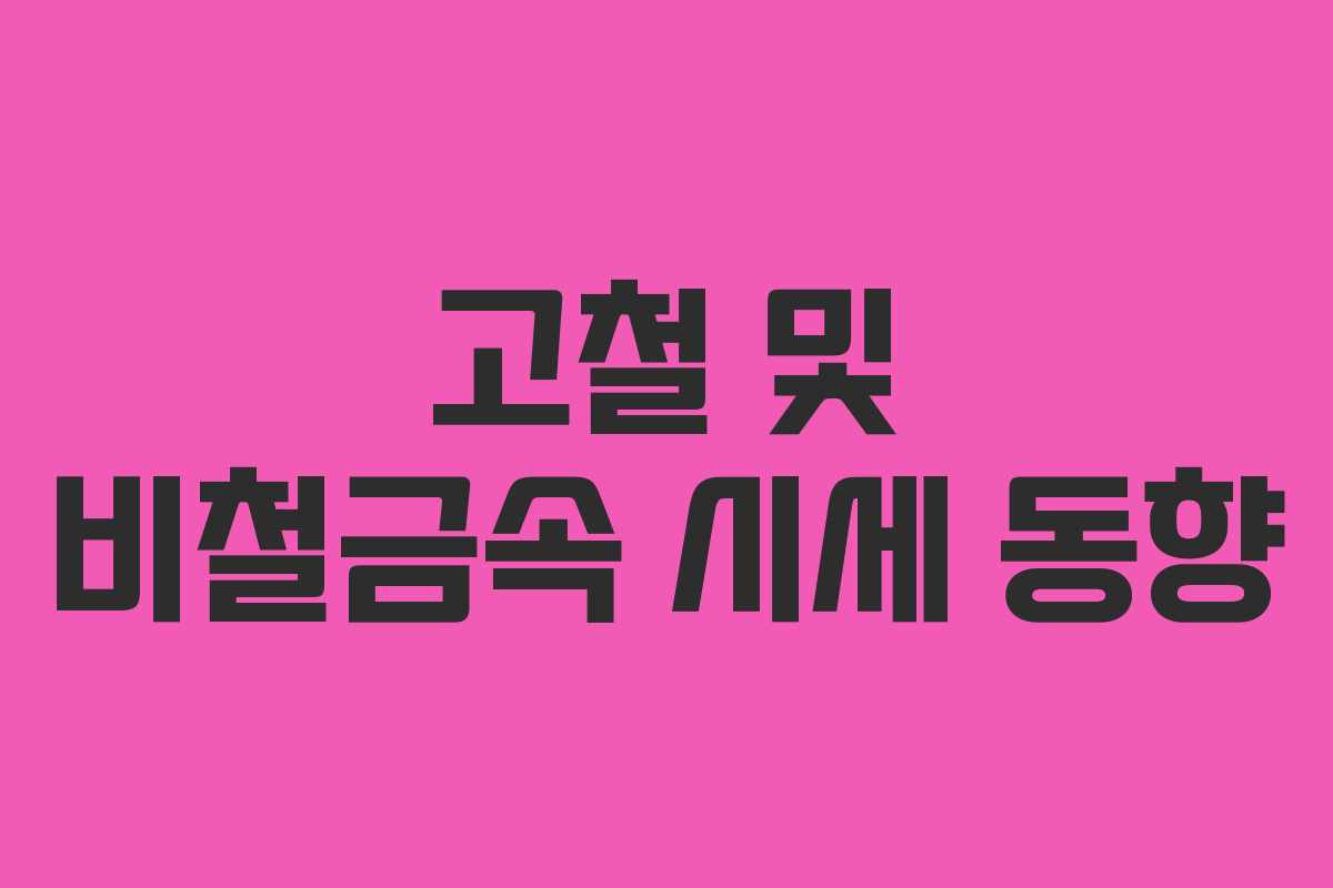 고철 및 비철금속 시세 동향 고철 및 비철금속 시세 동향