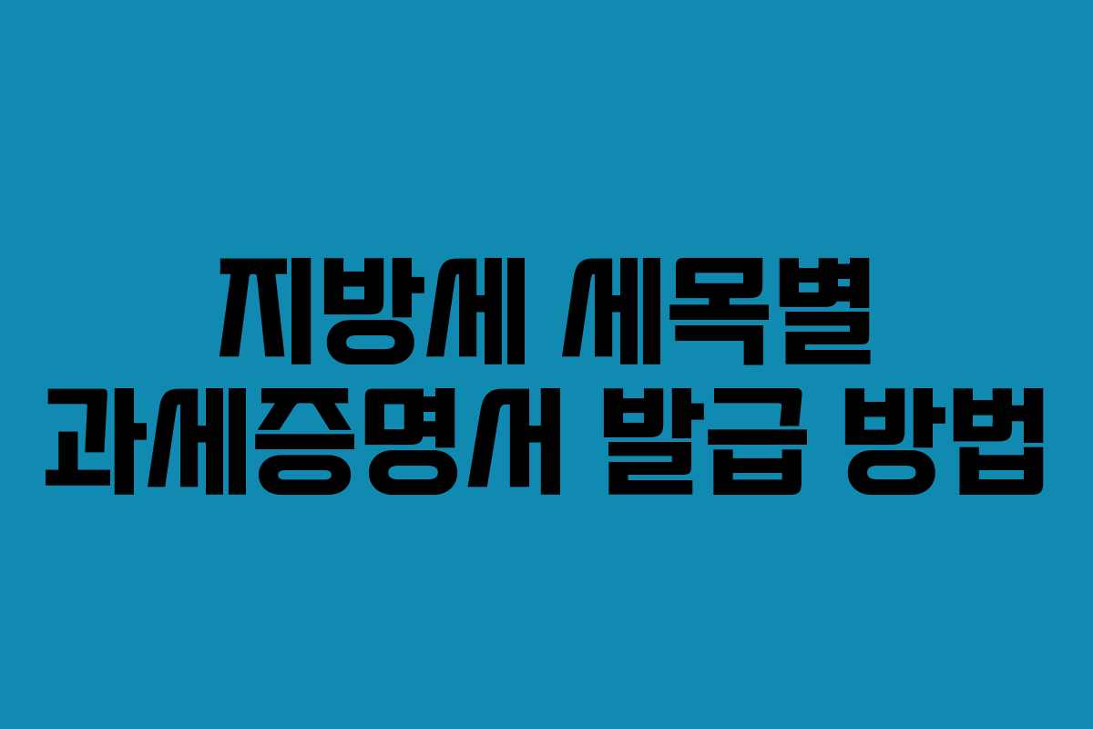 지방세 세목별 과세증명서 발급 방법 지방세 세목별 과세증명서 발급 방법