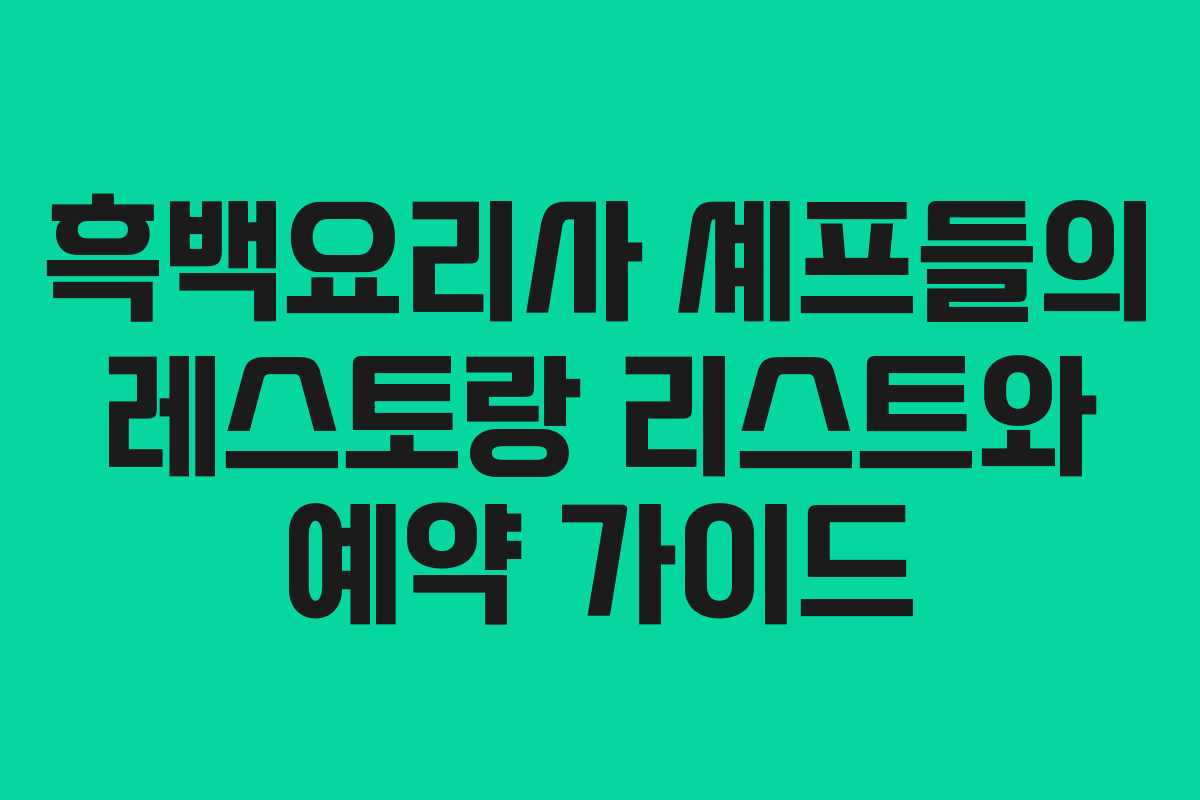 흑백요리사 셰프들의 레스토랑 리스트와 예약 가이드