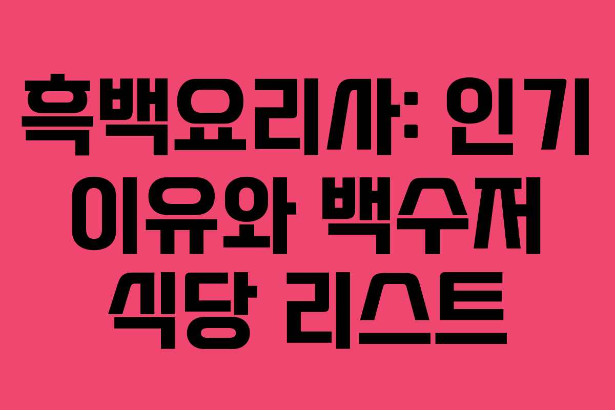흑백요리사: 인기 이유와 백수저 식당 리스트