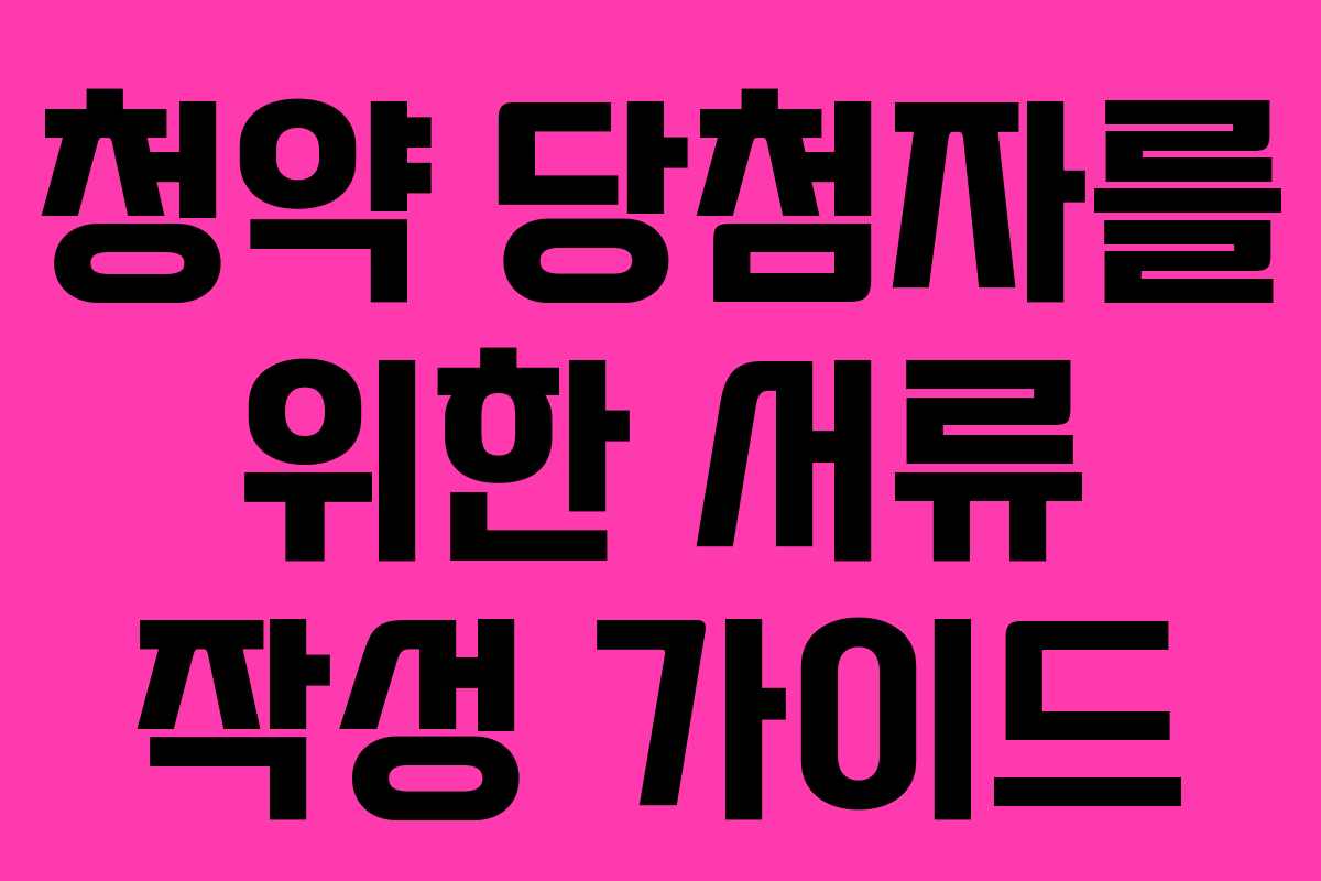 청약 당첨자를 위한 서류 작성 가이드
