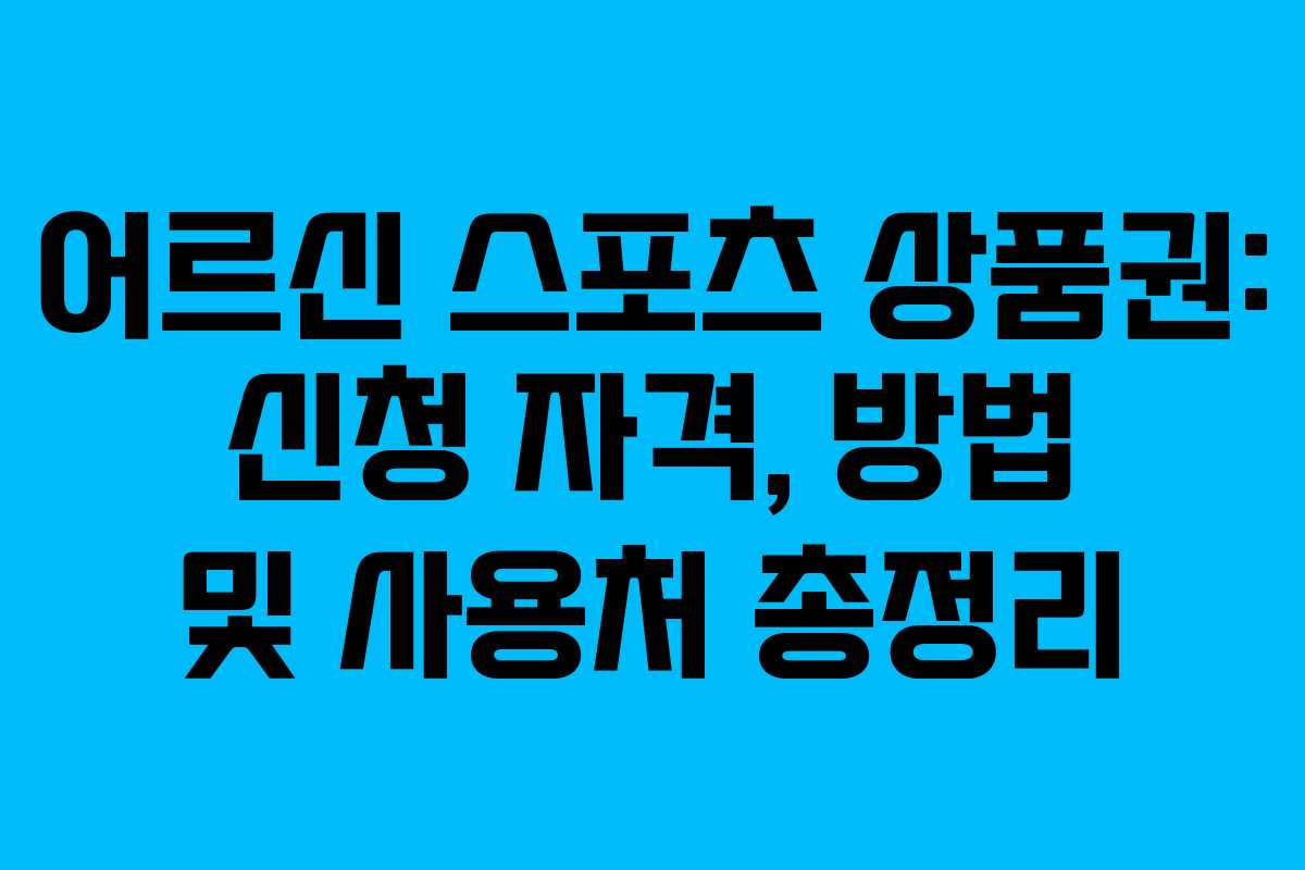 어르신 스포츠 상품권: 신청 자격, 방법 및 사용처 총정리